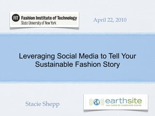 April 22, 2010




Leveraging Social Media to Tell Your
    Sustainable Fashion Story




  Stacie Shepp
 