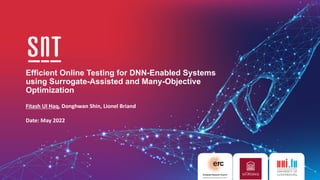 Efficient Online Testing for DNN-Enabled Systems
using Surrogate-Assisted and Many-Objective
Optimization
Fitash Ul Haq, Donghwan Shin, Lionel Briand
Date: May 2022
 