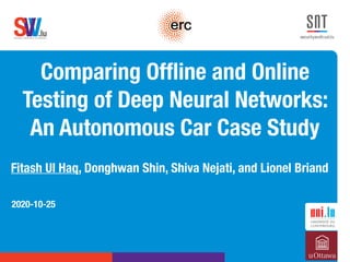 .lusoftware veriﬁcation & validation
VVS
Comparing Ofﬂine and Online
Testing of Deep Neural Networks:
An Autonomous Car Case Study
Fitash Ul Haq, Donghwan Shin, Shiva Nejati, and Lionel Briand
2020-10-25
 