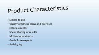 • Simple to use
• Variety of fitness plans and exercises
• Calorie counter
• Social sharing of results
• Motivational videos
• Guide from experts
• Activity log
 