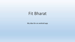 Fit Bharat
My idea for an android app
 