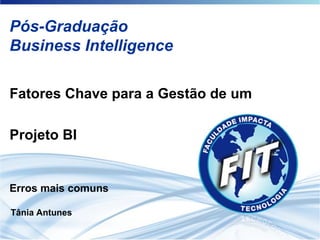 Pós-Graduação Business Intelligence Fatores Chave para a Gestão de um  Projeto BI Erros mais comuns Tânia Antunes 