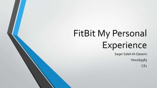 FitBit My Personal
Experience
Saqer Saleh Al-Qasemi
H00269383
CZ1
 