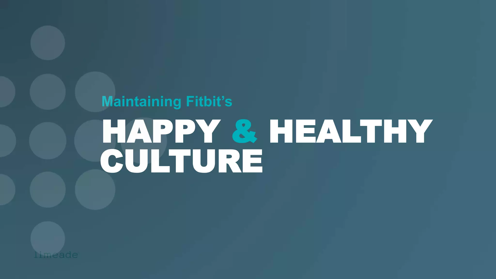Maintaining Fitbit’s
HAPPY & HEALTHY
CULTURE
 