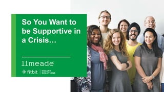 So You Want to
be Supportive in
a Crisis…
 