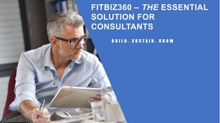 FITBIZ360 – THE ESSENTIAL
SOLUTION FOR
CONSULTANTS
B U I L D , S U S T A I N , G R O W
 