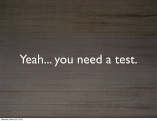 Yeah... you need a test.



Saturday, March 20, 2010
 