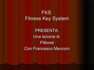 FKS
Fitness Key System
PRESENTA:
Una lezione di
Fitboxe
Con Francesco Menconi

 