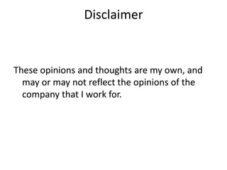 These opinions and thoughts are my own, and
may or may not reflect the opinions of the
company that I work for.
Disclaimer
 