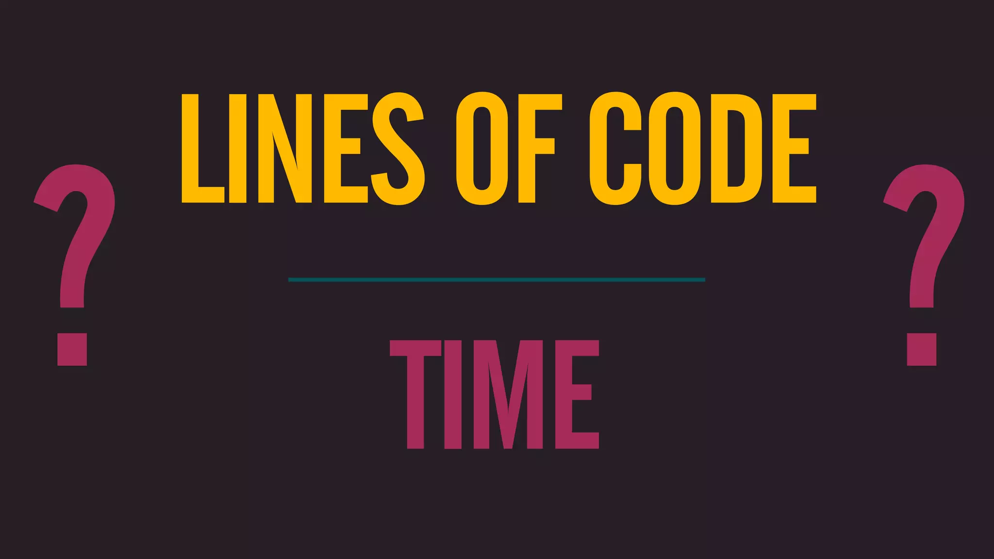 LINES OF CODE ? TIME ? 