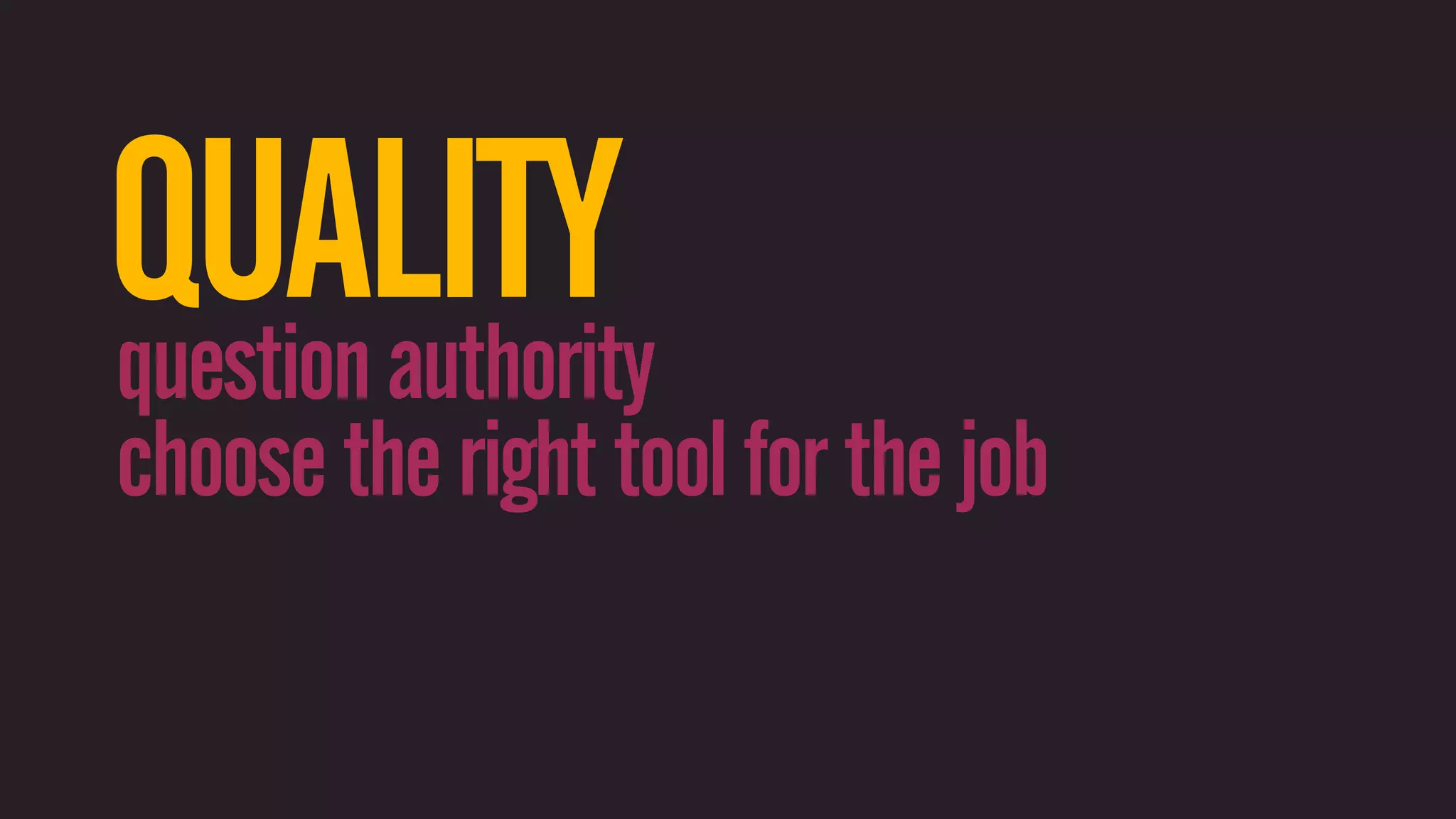 QUALITY question authority choose the right tool for the job 