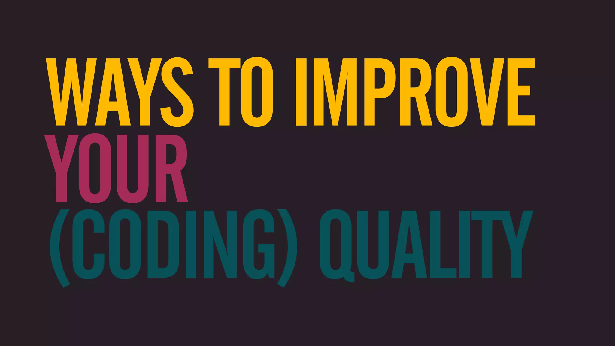 WAYS TO IMPROVE YOUR (CODING) QUALITY 