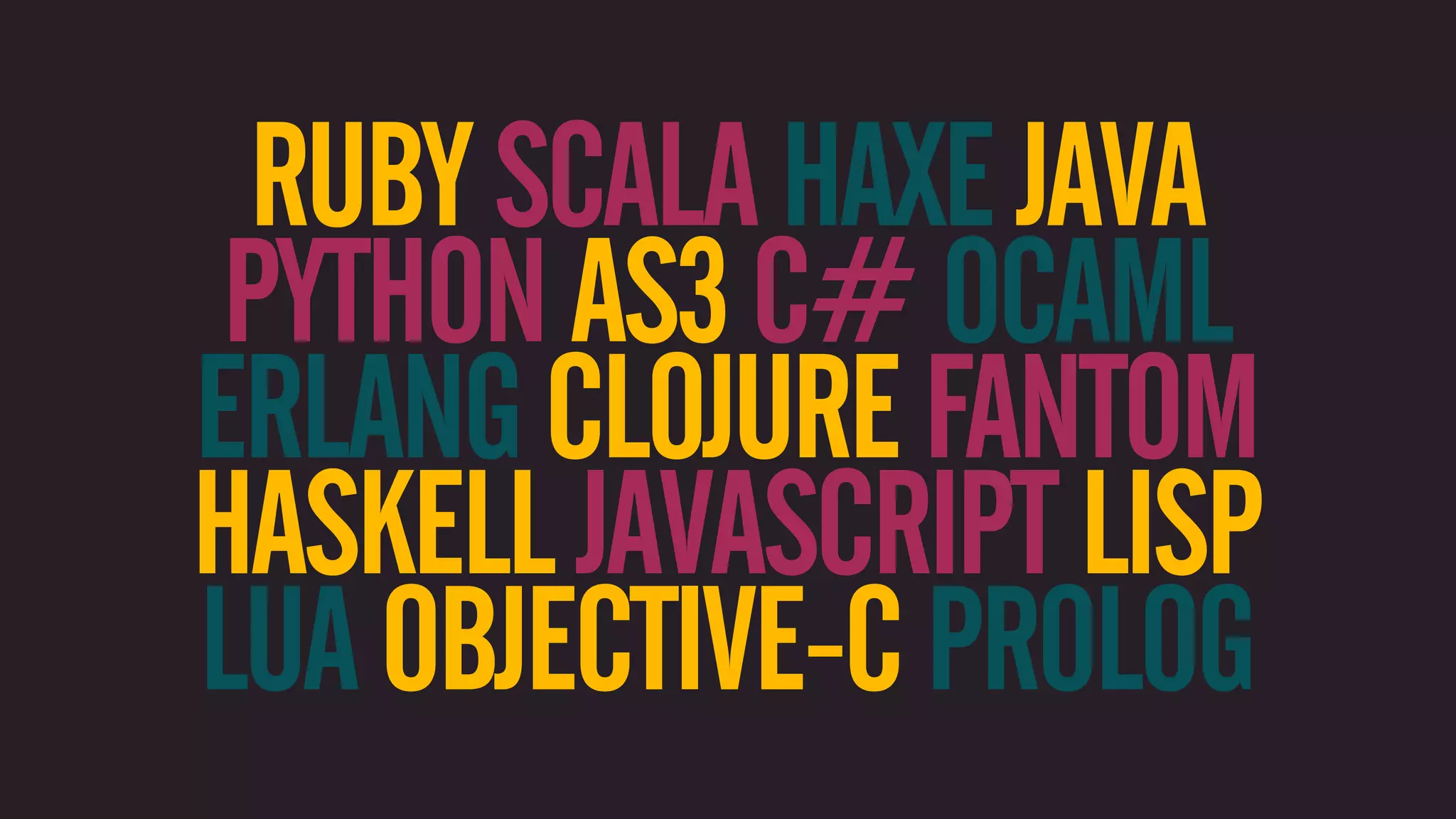 RUBY SCALA HAXE JAVA PYTHON AS3 C# OCAML ERLANG CLOJURE FANTOM HASKELL JAVASCRIPT LISP LUA OBJECTIVE-C PROLOG 