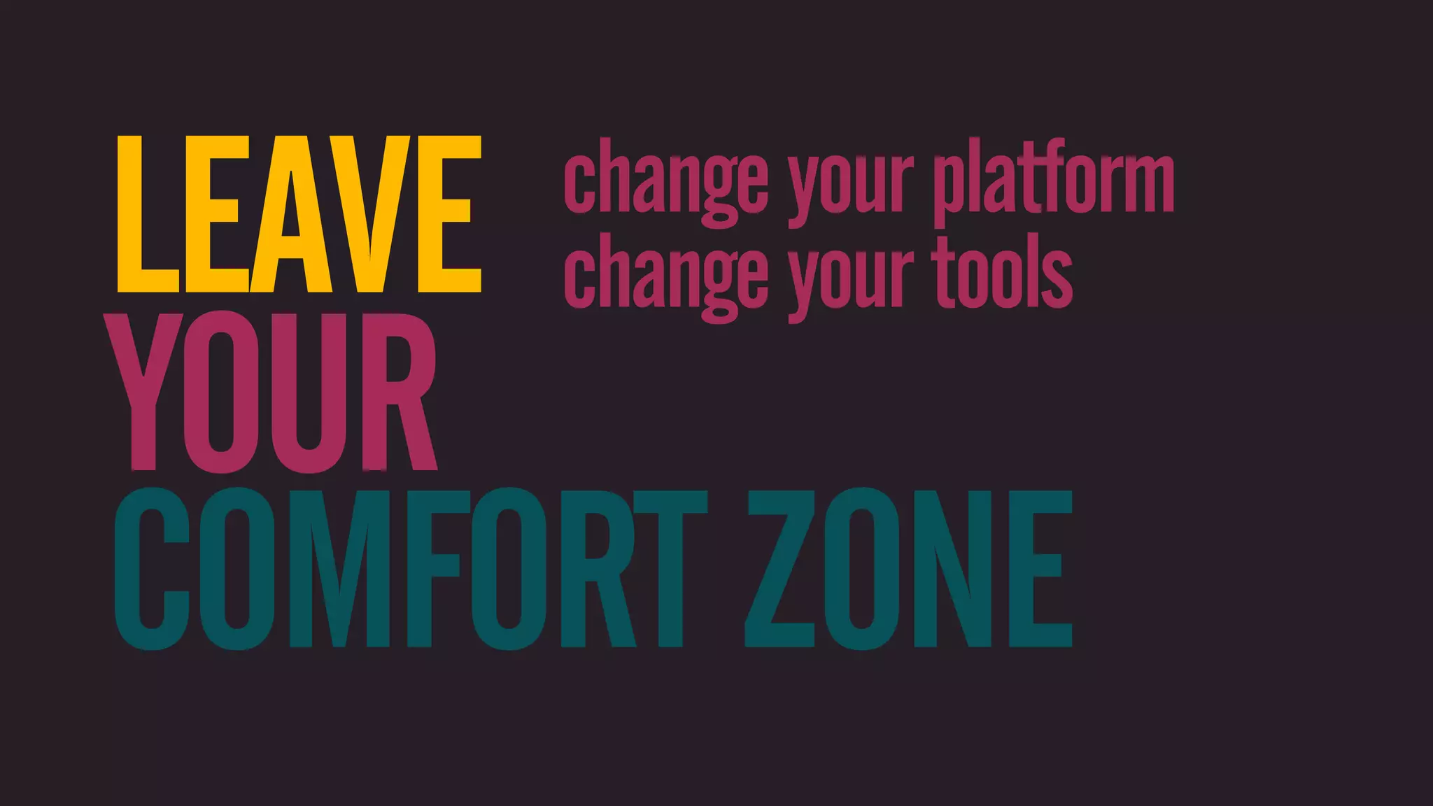 LEAVEchange your platform change your tools YOUR COMFORT ZONE 