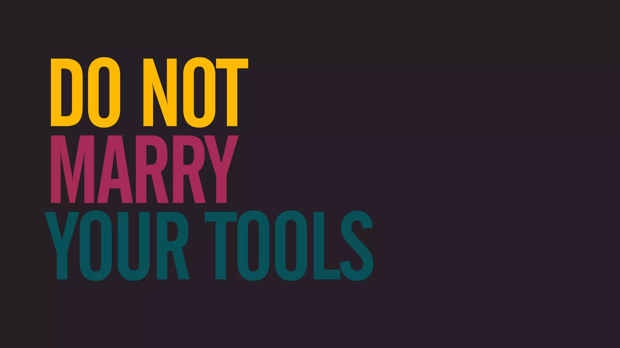 DO NOT MARRY YOUR TOOLS 