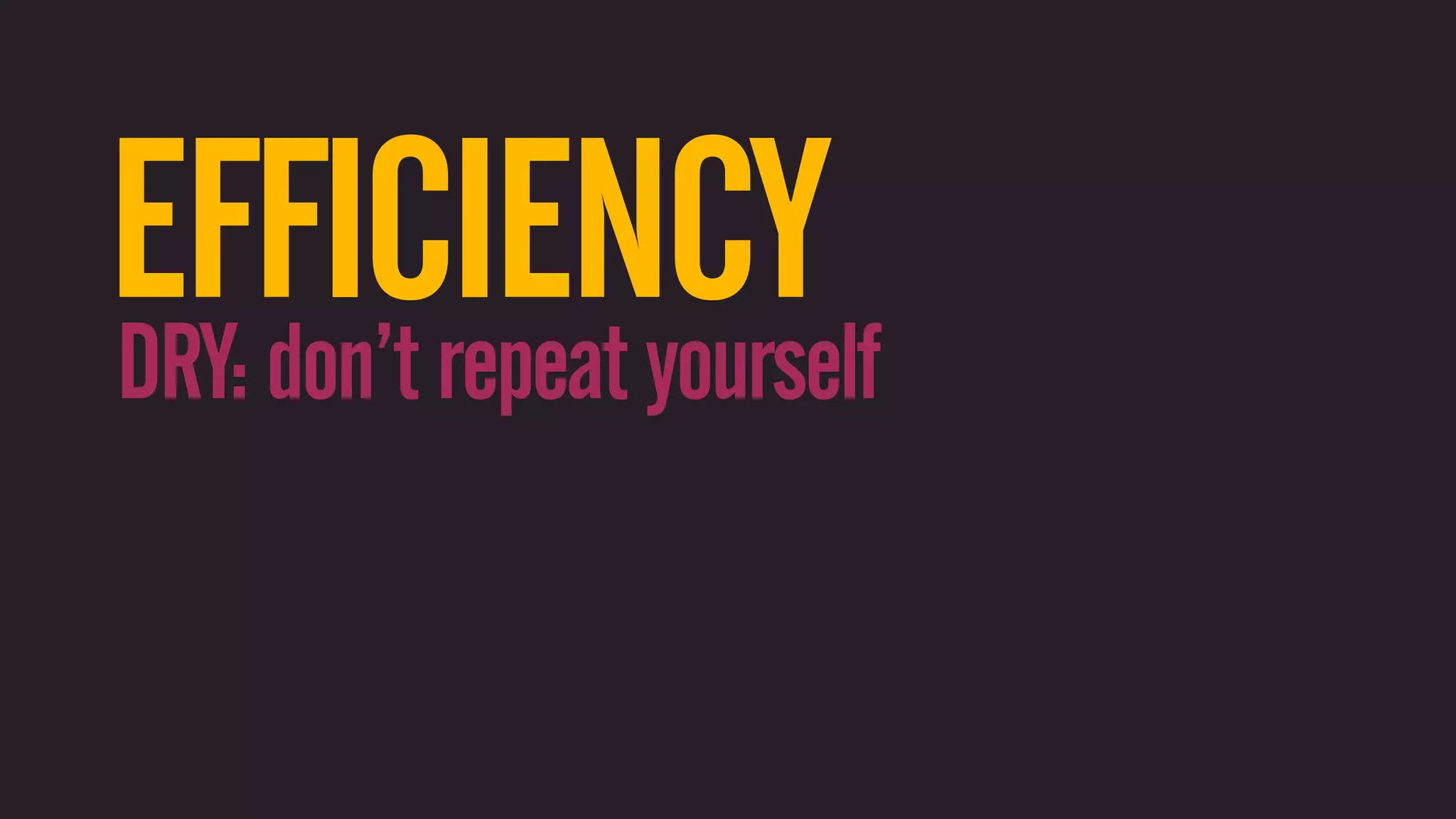 EFFICIENCY DRY: don’t repeat yourself 