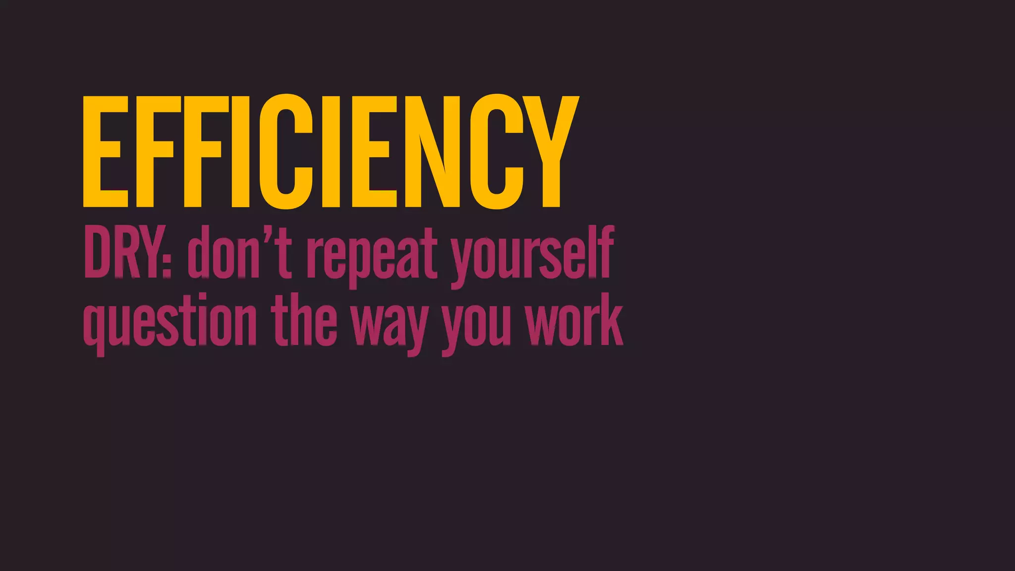 EFFICIENCY DRY: don’t repeat yourself question the way you work 