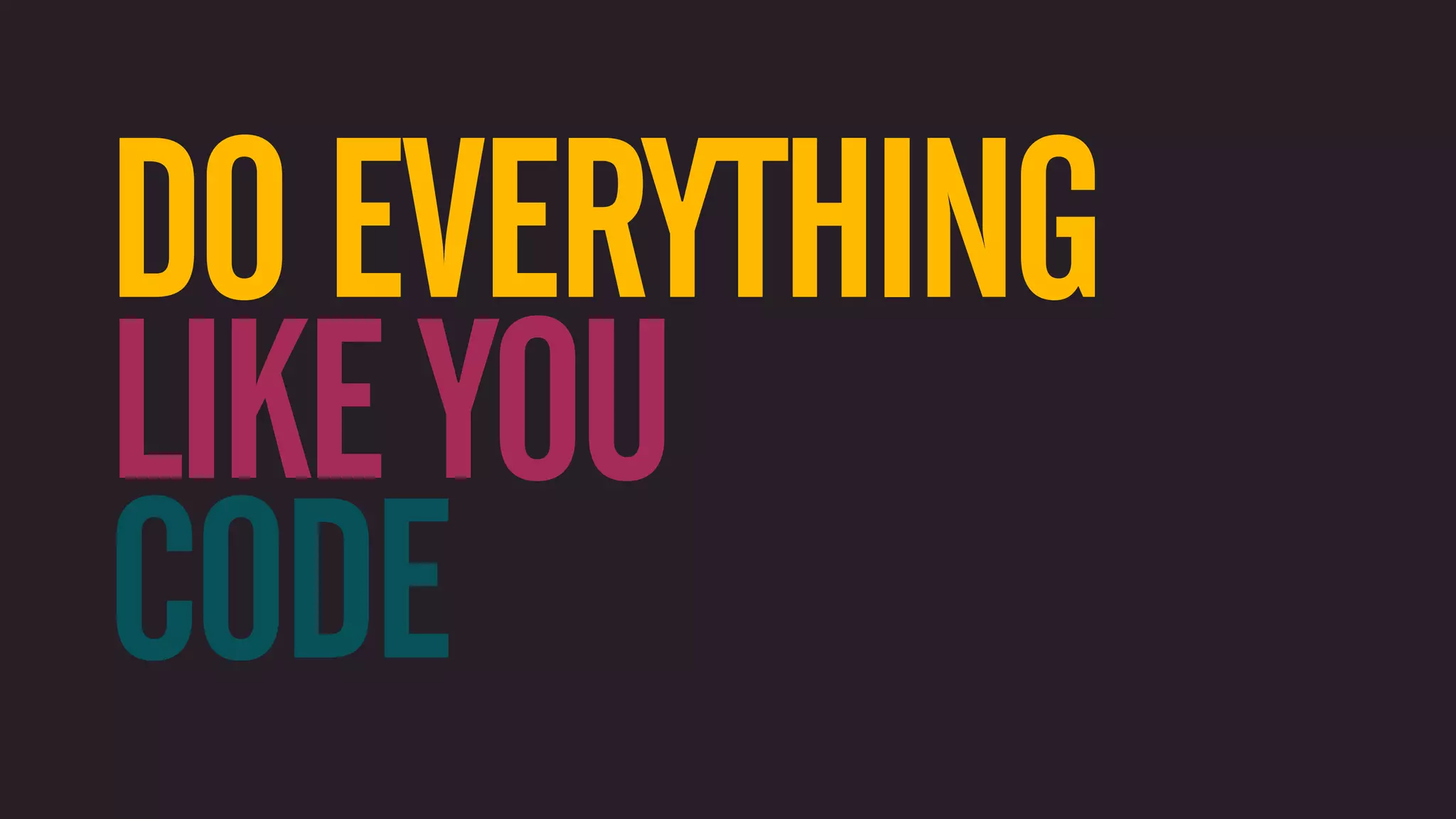 DO EVERYTHING LIKE YOU CODE 