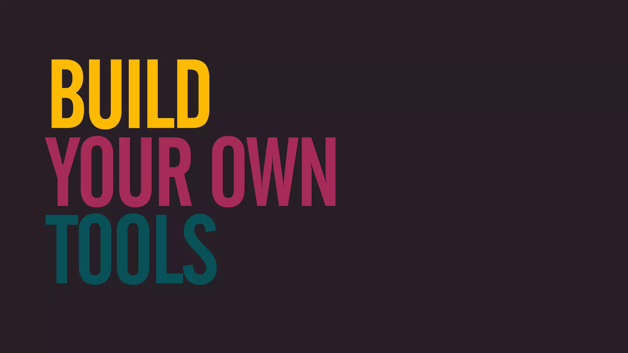 BUILD YOUR OWN TOOLS 