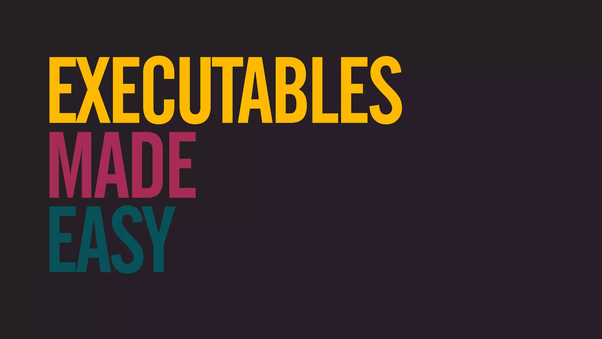 EXECUTABLES MADE EASY 