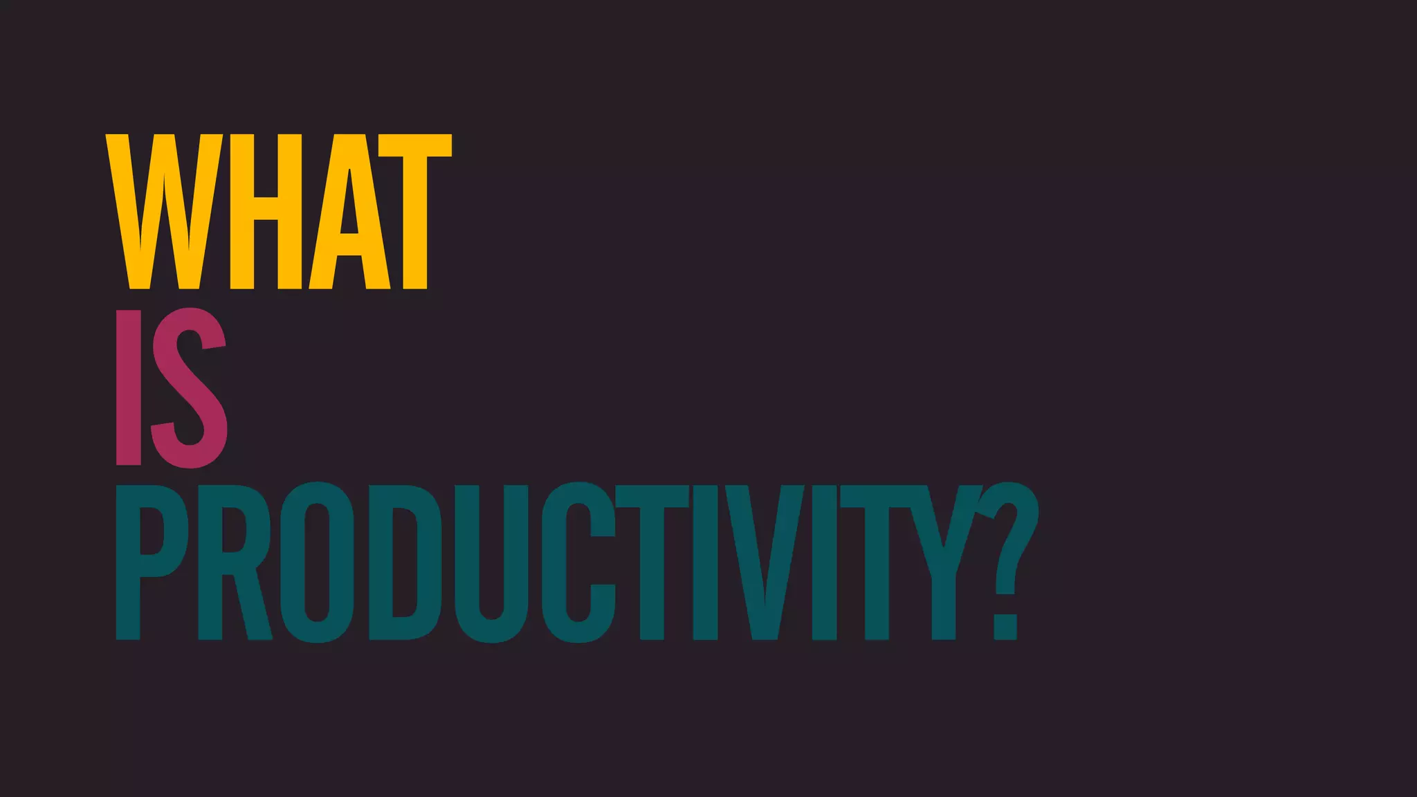 WHAT IS PRODUCTIVITY? 