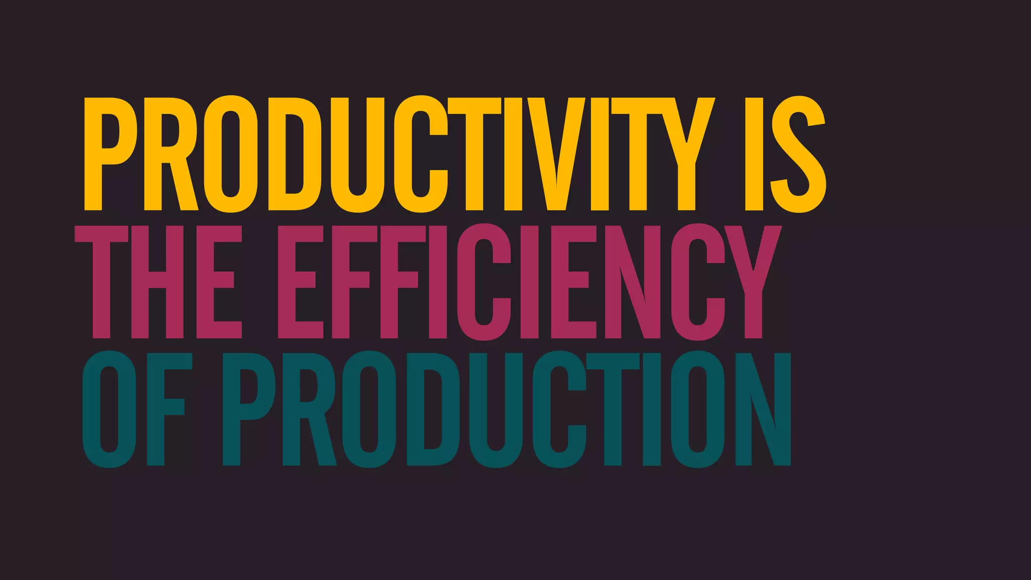 PRODUCTIVITY IS THE EFFICIENCY OF PRODUCTION 