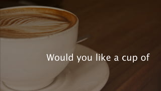 Would you like a cup of coffee?
 