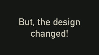 But, the design
changed!
 
