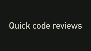Quick code reviews
 