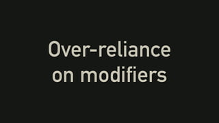 Over-reliance
on modifiers
 