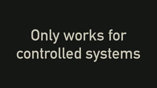 Only works for
controlled systems
 