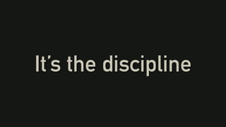 It’s the discipline
 