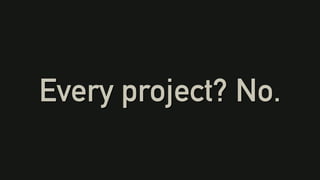 Every project? No.
 