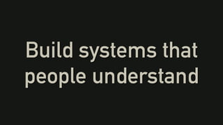 Build systems that
people understand
 