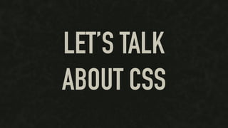 LET’S TALK
ABOUT CSS
 