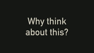 Why think
about this?
 