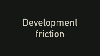 Development
friction
 