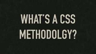 WHAT’S A CSS
METHODOLGY?
 