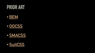 PRIOR ART
• BEM
• OOCSS
• SMACSS
• SuitCSS
 