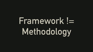 Framework !=
Methodology
 