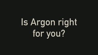 Is Argon right
for you?
 