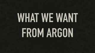 WHAT WE WANT
FROM ARGON
 