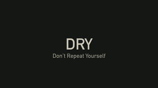 DRY
Don’t Repeat Yourself
 