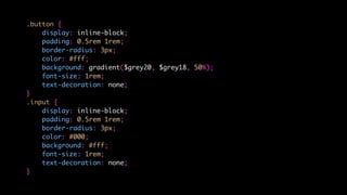 .button {
display: inline-block;
padding: 0.5rem 1rem;
border-radius: 3px;
color: #fff;
background: gradient($grey20, $grey18, 50%);
font-size: 1rem;
text-decoration: none;
}
.input {
display: inline-block;
padding: 0.5rem 1rem;
border-radius: 3px;
color: #000;
background: #fff;
font-size: 1rem;
text-decoration: none;
}
 