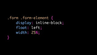 .form .form-element {
display: inline-block;
float: left;
width: 25%;
}
 