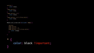 section {
color: black;
}
.page section {
color: blue;
}
.page section > ul {
color: black;
}
.page section > ul li:first-child {
color: blue;
}
@media only screen and (min-width: 480px) {
section,
.page section,
.page section > ul,
.page section > ul li:first-child {
color: orange;
}
}
* {
color: black !important;
}
 