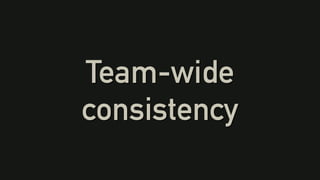 Team-wide
consistency
 