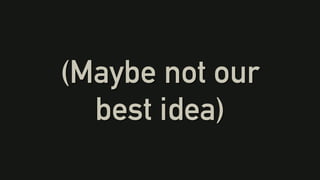 (Maybe not our
best idea)
 