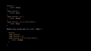 section {
color: black;
}
.page section {
color: blue;
}
.page section > ul {
color: black;
}
.page section > ul li:first-child {
color: blue;
}
@media only screen and (min-width: 480px) {
section,
.page section,
.page section > ul,
.page section > ul li:first-child {
color: orange;
}
}
 