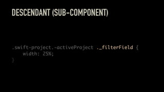 DESCENDANT (SUB-COMPONENT)
.swift-project.-activeProject ._filterField {
width: 25%;
}
 
